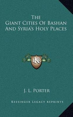 The Giant Cities Of Bashan And Syria's Holy Places By J L Porter