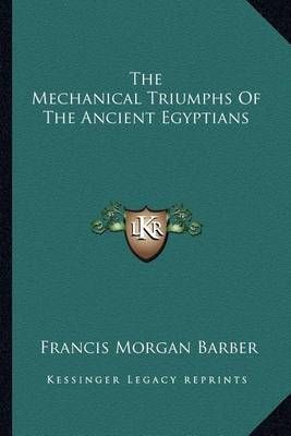 The Mechanical Triumphs Of The Ancient Egyptians 9781163228968