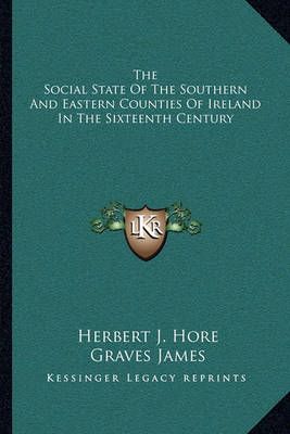 The Social State Of The Southern And Eastern Counties Of Ireland In The Sixteenth Century
