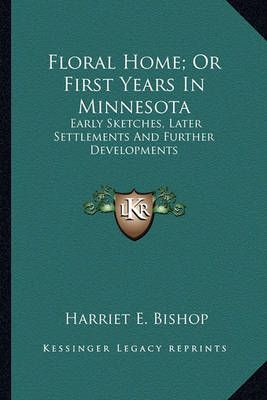 Floral Home; Or First Years In Minnesota By Harriet E Bishop
