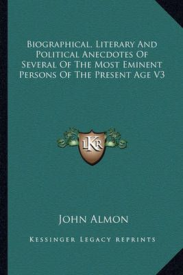 Biographical, Literary And Political Anecdotes Of Several Of The Most Eminent Persons Of The Present Age V3
