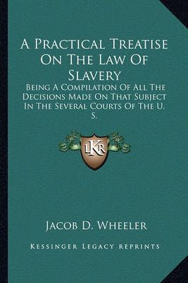 A Practical Treatise On The Law Of Slavery By Jacob D Wheeler