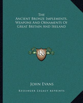 The Ancient Bronze Implements, Weapons And Ornaments Of Great Britain And Ireland