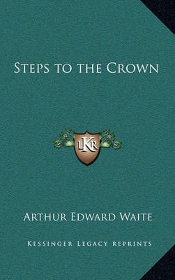 Steps to the Crown By Professor Arthur Edward Waite 9781163319246