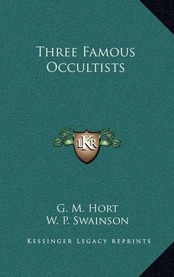 Three Famous Occultists By G M Hort, W P Swainson 9781163322888