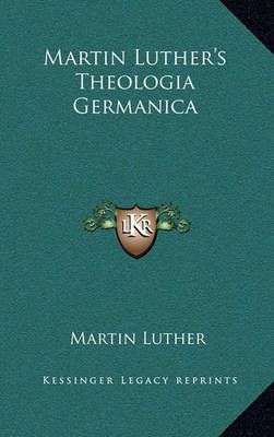 Martin Luther's Theologia Germanica By Dr Martin Luther 9781163339893
