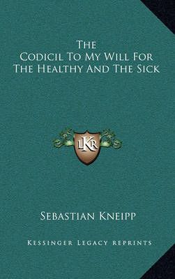 The Codicil To My Will For The Healthy And The Sick 9781163407486