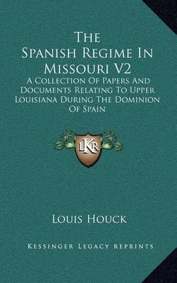 The Spanish Regime In Missouri V2 By Louis Houck (editor) (Hardback)