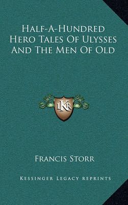 Half-A-Hundred Hero Tales Of Ulysses And The Men Of Old 9781163562871