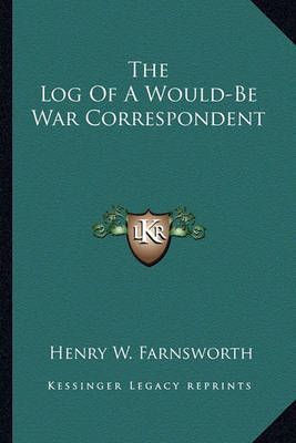 The Log Of A Would-Be War Correspondent By Henry W Farnsworth