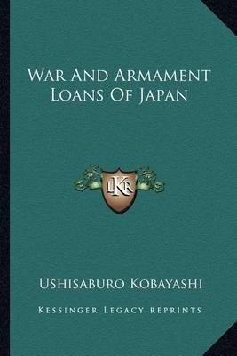 War and Armament Loans of Japan By Ushisaburo Kobayashi 9781163602195