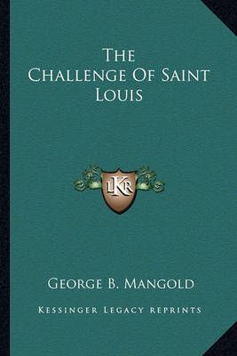 The Challenge Of Saint Louis By George B Mangold 9781163612200