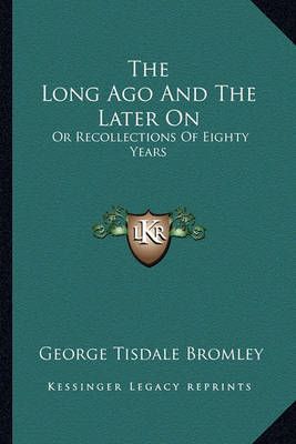 The Long Ago And The Later On By George Tisdale Bromley 9781163613023