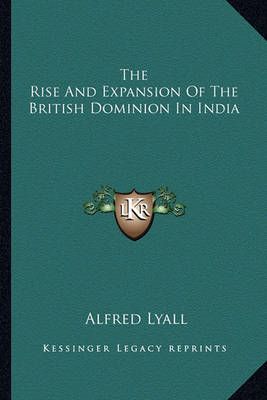 The Rise And Expansion Of The British Dominion In India 9781163625880