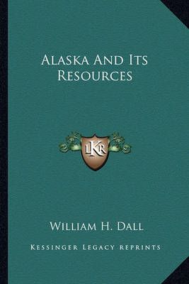 Alaska And Its Resources By William H Dall 9781163640692 (Paperback)
