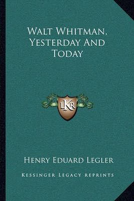 Walt Whitman, Yesterday And Today By Henry Eduard Legler 9781163704301