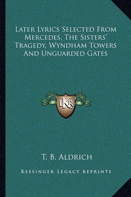 Later Lyrics Selected from Mercedes, the Sisters' Tragedy, Wyndham Towers and Unguarded Gates