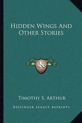 Hidden Wings And Other Stories By Timothy S Arthur 9781163714454