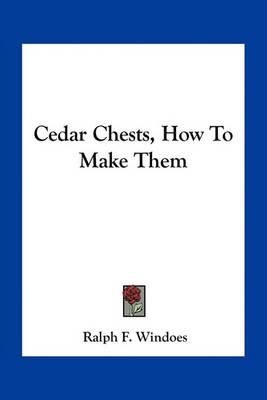 Cedar Chests, How To Make Them By Ralph F Windoes 9781163753323