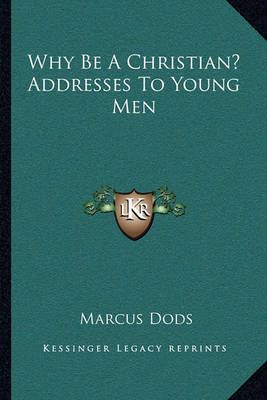 Why Be A Christian? Addresses To Young Men By Marcus Dods (Paperback)