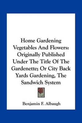 Home Gardening Vegetables And Flowers By Benjamin F Albaugh