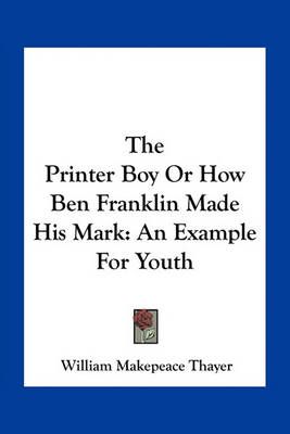 The Printer Boy Or How Ben Franklin Made His Mark 9781163780596