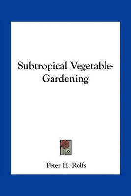 Subtropical Vegetable-Gardening By Peter H Rolfs 9781163790755