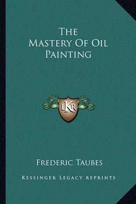 The Mastery Of Oil Painting By Frederic Taubes 9781163817728
