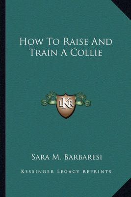 How To Raise And Train A Collie By Sara M Barbaresi 9781163823040