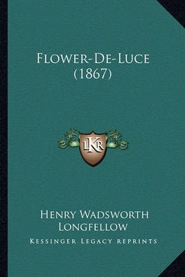 Flower-De-Luce (1867) By Henry Wadsworth Longfellow 9781163882702