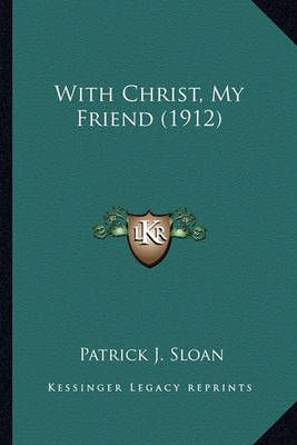 With Christ, My Friend (1912) By Patrick J Sloan 9781163893920