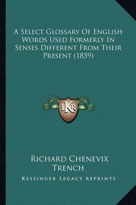 A Select Glossary Of English Words Used Formerly In Senses Different From Their Present (1859)