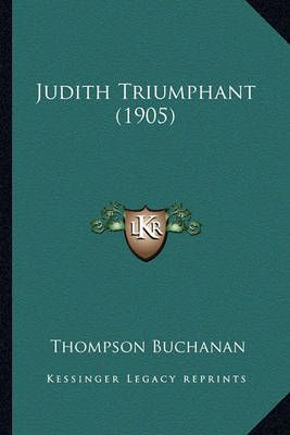 Judith Triumphant (1905) By Thompson Buchanan 9781163900710