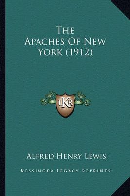 The Apaches Of New York (1912) By Alfred Henry Lewis 9781163901885
