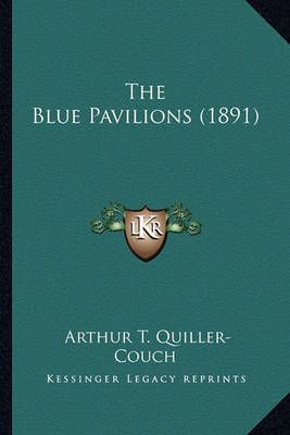 The Blue Pavilions (1891) By Arthur T Quiller-Couch 9781163907849