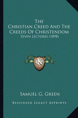 The Christian Creed And The Creeds Of Christendom By Samuel G Green