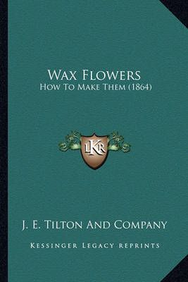 Wax Flowers By J E Tilton and Company 9781163933022 (Paperback)