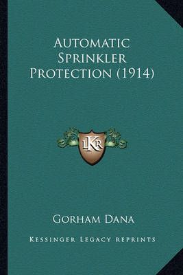 Automatic Sprinkler Protection (1914) By Gorham Dana 9781163953730