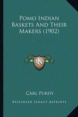 Pomo Indian Baskets And Their Makers (1902) By Carl Purdy (Paperback)