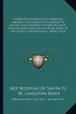 Exhibition Portraits Of American Indians; Together With Examples Of Ancient And Modern Pottery, Blankets, Jewelry, Bead And Leather Work Made By ...