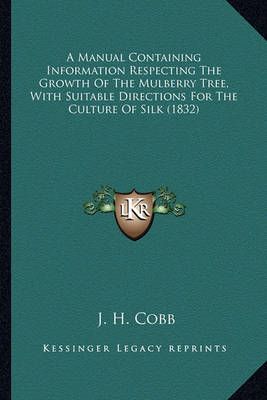 A Manual Containing Information Respecting The Growth Of The Mulberry Tree, With Suitable Directions For The Culture Of Silk (1832)