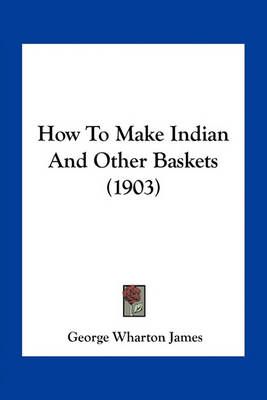 How To Make Indian And Other Baskets (1903) By George Wharton James