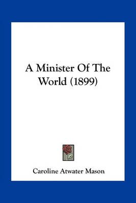 A Minister Of The World (1899) By Caroline Atwater Mason 9781163965931