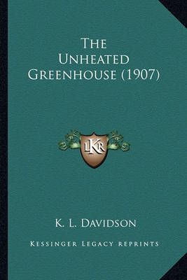 The Unheated Greenhouse (1907) By K L Davidson 9781163976630