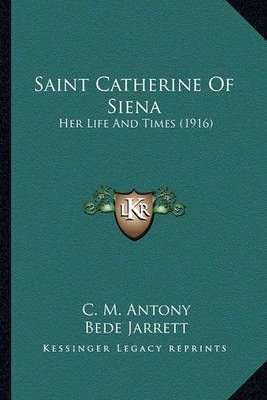 Saint Catherine Of Siena By C M Antony (author), Bede Jarrett (editor)