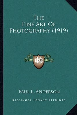The Fine Art Of Photography (1919) By Paul L Anderson 9781163982501