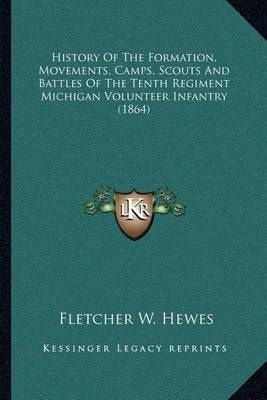 History Of The Formation, Movements, Camps, Scouts And Battles Of The Tenth Regiment Michigan Volunteer Infantry (1864)