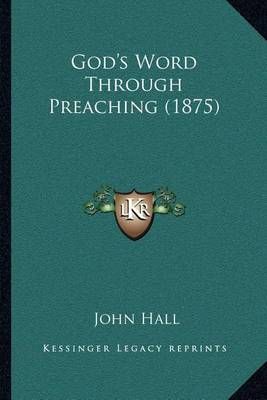 God's Word Through Preaching (1875) By John Hall 9781164024040