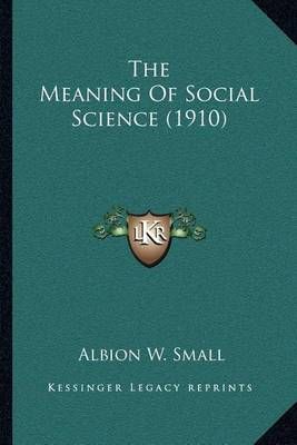 The Meaning Of Social Science (1910) By Albion W Small 9781164029076