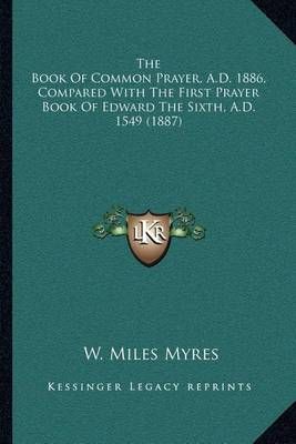 The Book Of Common Prayer, A.D. 1886, Compared With The First Prayer Book Of Edward The Sixth, A.D. 1549 (1887)